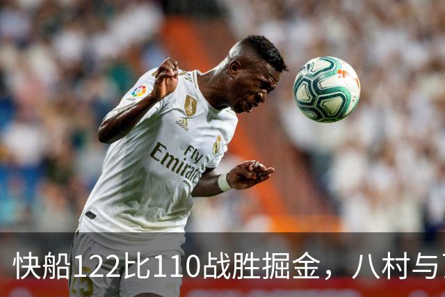 快船122比110战胜掘金，八村与瓦格勒表现抢眼
