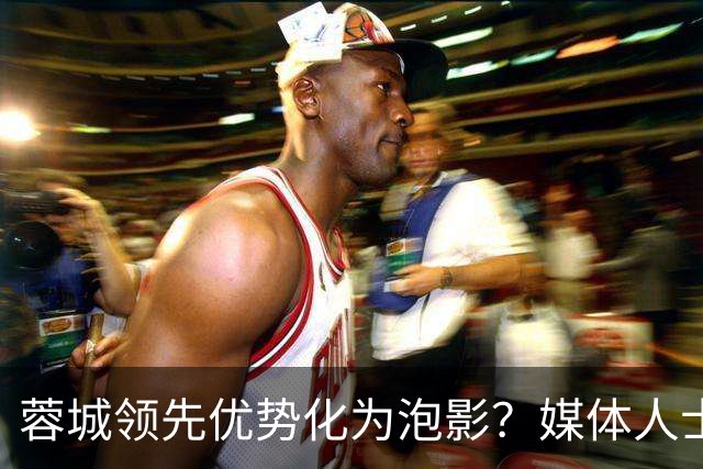 蓉城领先优势化为泡影？媒体人士热议信心缺失与底蕴不足