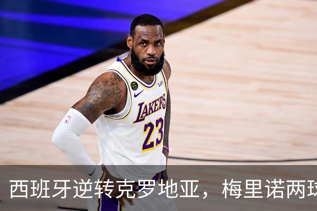 西班牙逆转克罗地亚，梅里诺两球助队连胜