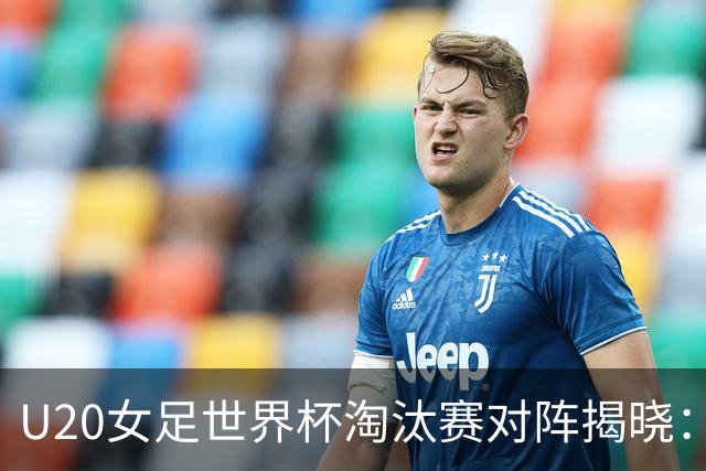 U20女足世界杯淘汰赛对阵揭晓：中国对阵意大利，朝鲜挑战日本